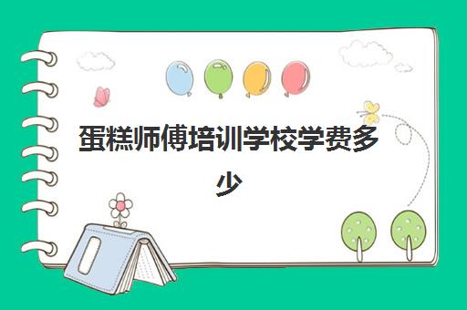 蛋糕师傅培训学校学费多少(西点培训班一般学费多少钱)