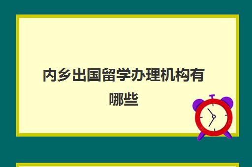 内乡出国留学办理机构有哪些(正规留学机构有哪些)