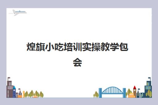 煌旗小吃培训实操教学包会(重庆煌旗小吃培训总店在哪)