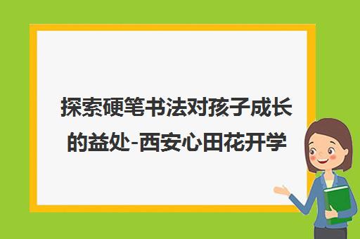 探索硬笔书法对孩子成长的益处-西安心田花开学校