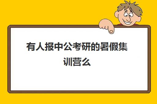 有人报中公考研的暑假集训营么(中公寒假集训营怎么样)