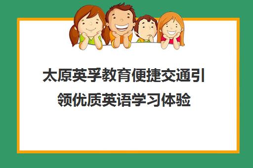 太原英孚教育便捷交通引领优质英语学习体验