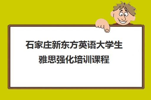 石家庄新东方英语大学生雅思强化培训课程