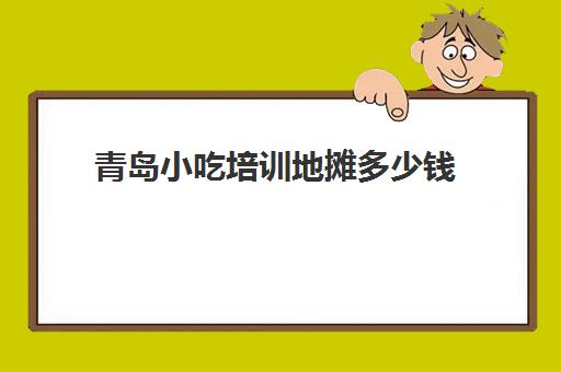 青岛小吃培训地摊多少钱(学摆摊小吃技术要多少学费)