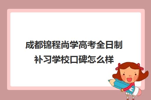 成都锦程尚学高考全日制补习学校口碑怎么样