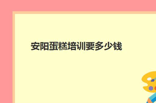 安阳蛋糕培训要多少钱(安阳蛋糕培训询问王广峰培训学校)