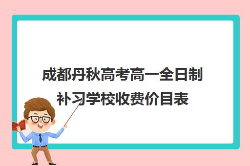 成都丹秋高考高一全日制补习学校收费价目表