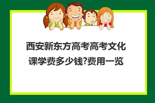 西安新东方高考高考文化课学费多少钱?费用一览表(新东方高考冲刺班)