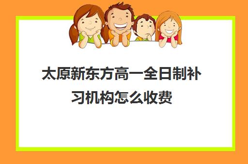 太原新东方高一全日制补习机构怎么收费