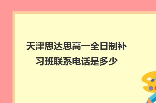 天津思达思高一全日制补习班联系电话是多少