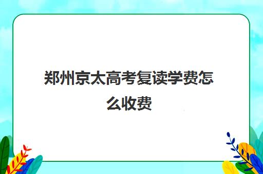 郑州京太高考复读学费怎么收费(毛坦厂复读班学费)