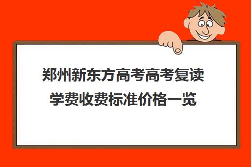 郑州新东方高考高考复读学费收费标准价格一览(郑州复读机构一年学费)