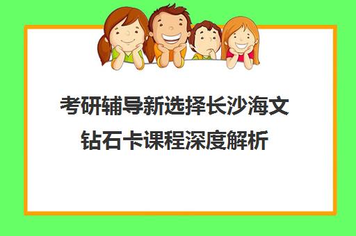 考研辅导新选择长沙海文钻石卡课程深度解析