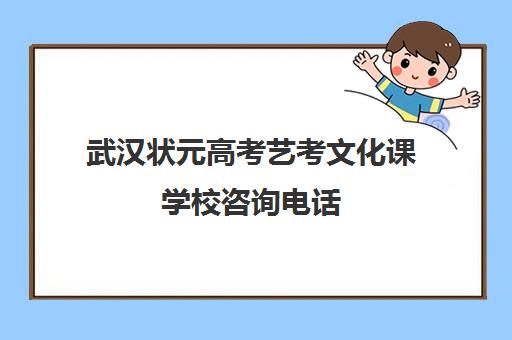 武汉状元高考艺考文化课学校咨询电话(武汉艺考生文化课机构哪家好)