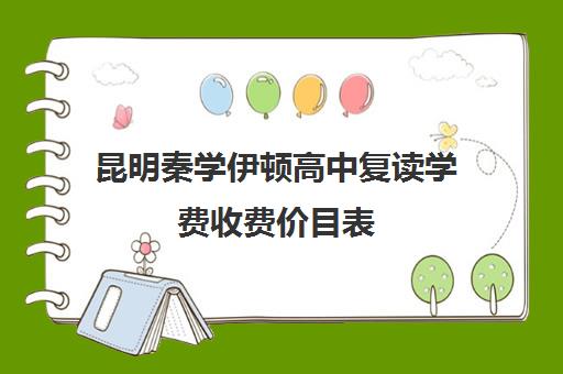 昆明秦学伊顿高中复读学费收费价目表(高复班学校一般学费多少)