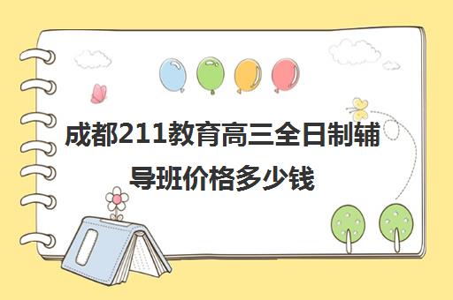 成都211教育高三全日制辅导班价格多少钱(成都全日制补课机构)