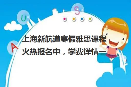 上海新航道寒假雅思课程火热报名中，学费详情一览