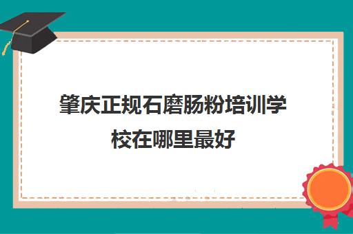 肇庆正规石磨肠粉培训学校在哪里最好(学砂锅粉培训费用要多少)