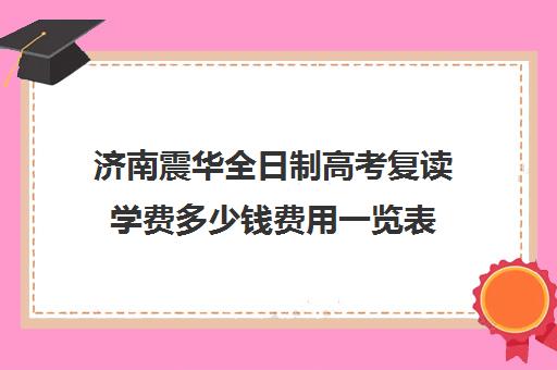 济南震华全日制高考复读学费多少钱费用一览表(高考复读生的最新政策)