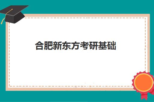 合肥新东方考研基础(新东方考研班收费价格表)