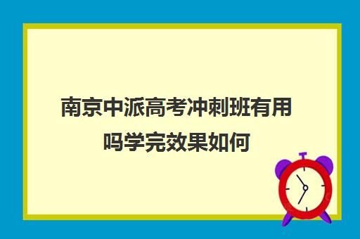 南京中派高考冲刺班有用吗学完效果如何(南京中派复读学校怎么样)