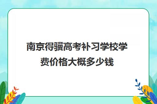 南京得骥高考补习学校学费价格大概多少钱