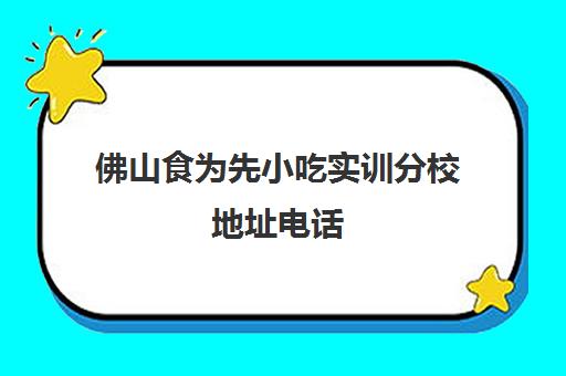 佛山食为先小吃实训分校地址电话(佛山食为先小吃培训学校)