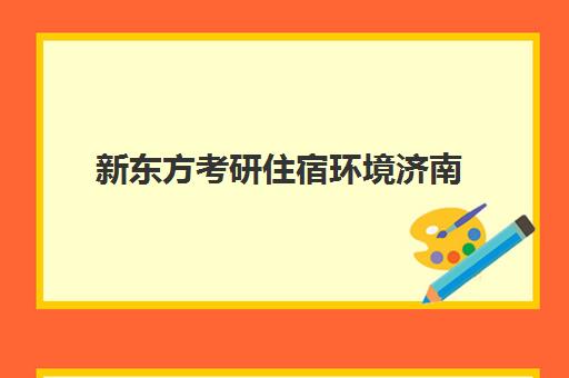 新东方考研住宿环境济南(济南住宿便宜的地方)