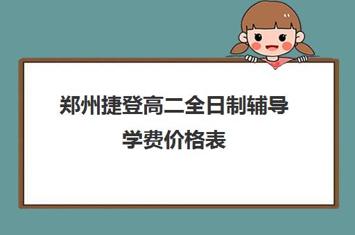 郑州捷登高二全日制辅导学费价格表(郑州高考冲刺班哪个学校最好)