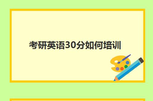 考研英语30分如何培训(考研英语多少分能过线)