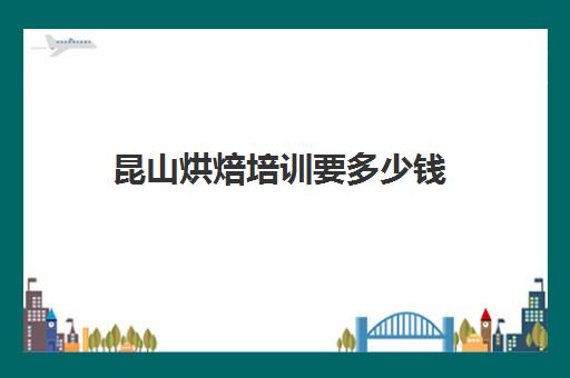 昆山烘焙培训要多少钱(正规学烘焙学费价格表)