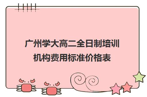 广州学大高二全日制培训机构费用标准价格表(广州高考集训班)