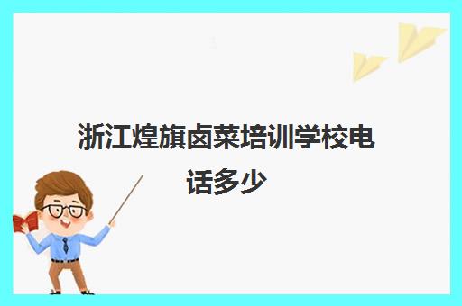 浙江煌旗卤菜培训学校电话多少(煌旗公司简介)