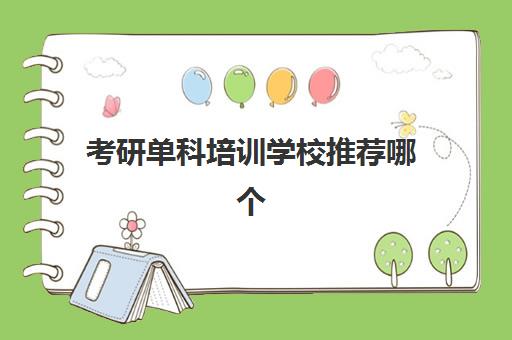 考研单科培训学校推荐哪个(考研推荐报班还是自学)