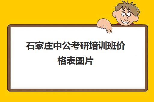 石家庄中公考研培训班价格表图片(公务员培训机构排名)