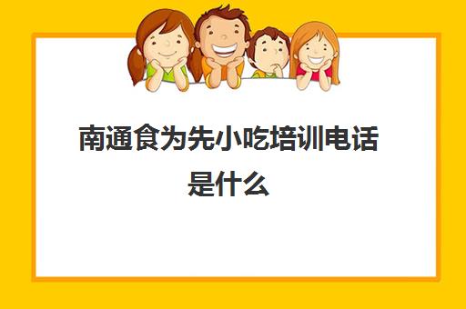 南通食为先小吃培训电话是什么(食为先小吃培训正规吗)