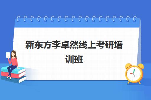 新东方李卓然线上考研培训班(新东方网课值得报吗)