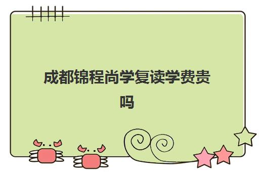 成都锦程尚学复读学费贵吗(龙门尚学培训怎么收费)