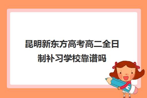 昆明新东方高考高二全日制补习学校靠谱吗