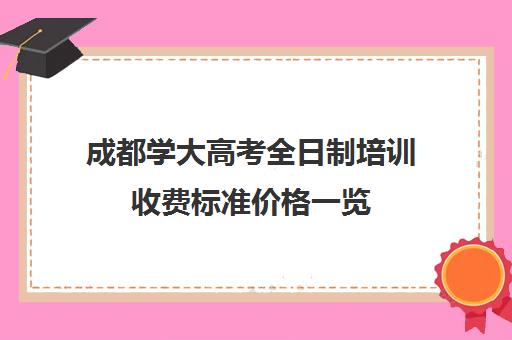 成都学大高考全日制培训收费标准价格一览(成都学成高考学校)