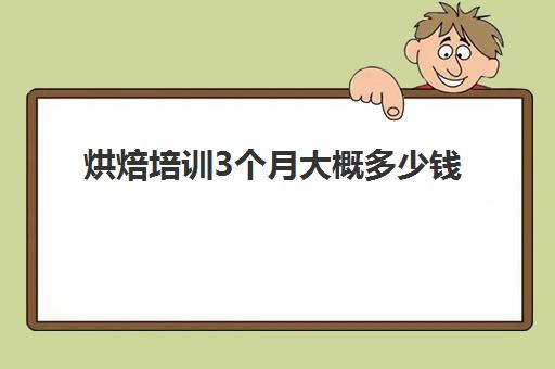 烘焙培训3个月大概多少钱(面包培训速成班多少钱)