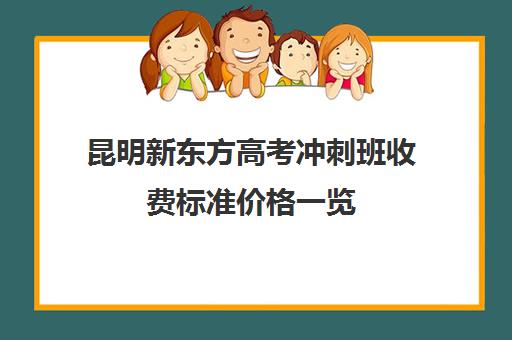 昆明新东方高考冲刺班收费标准价格一览(昆明高三冲刺班哪家好)