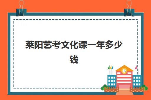 莱阳艺考文化课一年多少钱(艺考需要具备哪些条件)