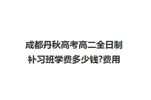 成都丹秋高考高二全日制补习班学费多少钱?费用一览表