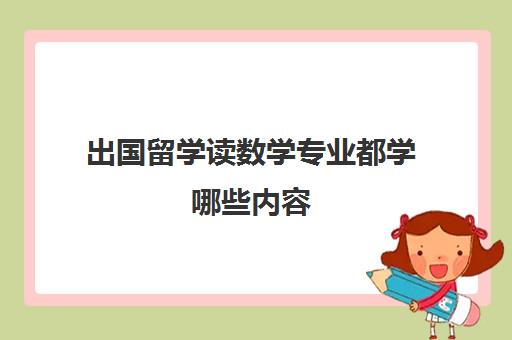 出国留学读数学专业都学哪些内容(自费出国留学学什么专业)