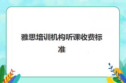 雅思培训机构听课收费标准(培训机构收费价目表)