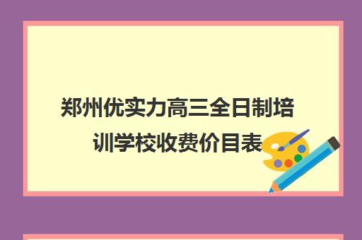 郑州优实力高三全日制培训学校收费价目表(新东方高三全日制)