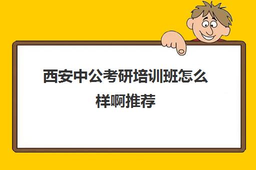 西安中公考研培训班怎么样啊推荐(西安考研机构排名)