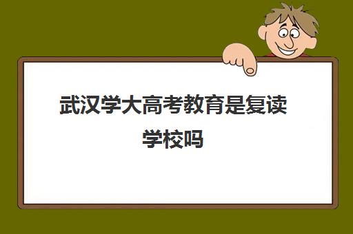 武汉学大高考教育是复读学校吗(湖北复读学校排名及费用)