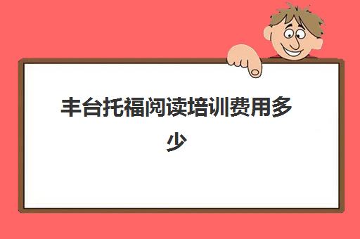 丰台托福阅读培训费用多少(北京托福考点哪个最好)